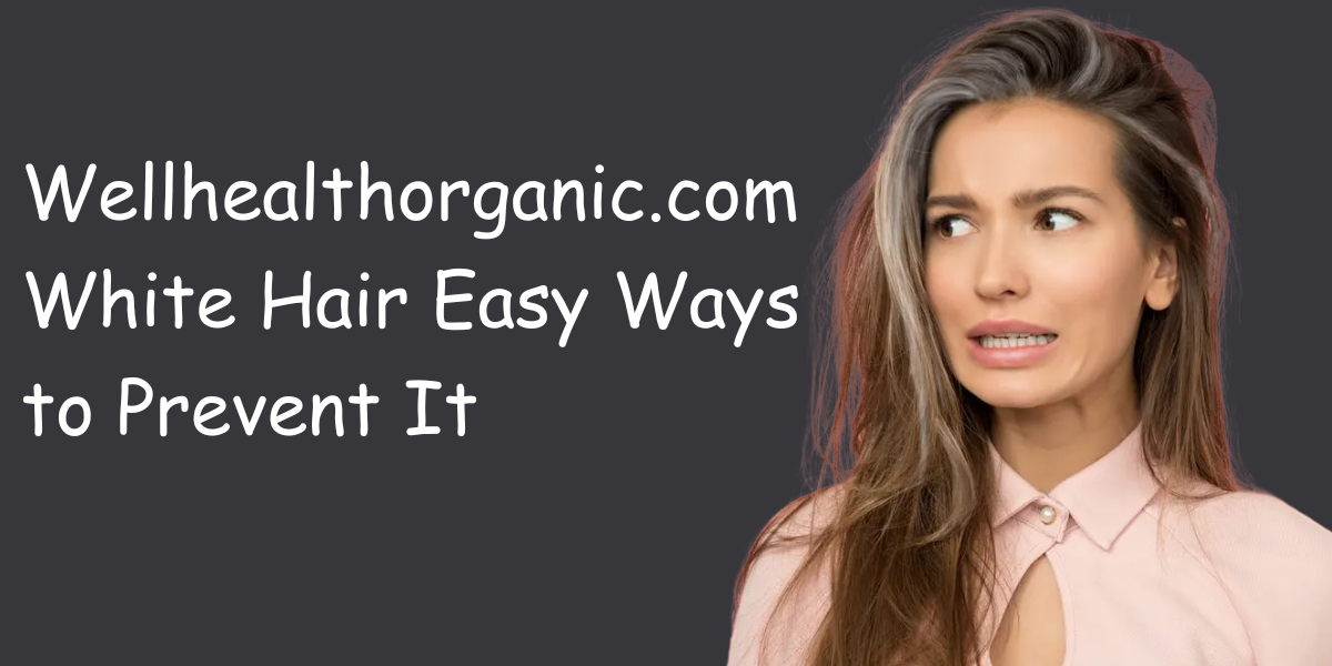 Wellhealthorganic.com White Hair Easy Ways to Prevent It